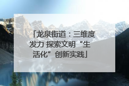 龙泉街道：三维度发力 探索文明“生活化”创新实践