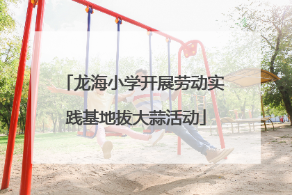 龙海小学开展劳动实践基地拔大蒜活动