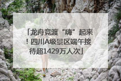 龙舟竞渡“嗨”起来！四川A级景区端午接待超1429万人次