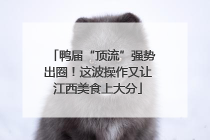 鸭届“顶流”强势出圈！这波操作又让江西美食上大分