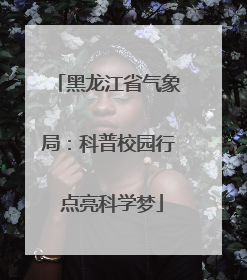 黑龙江省气象局：科普校园行 点亮科学梦