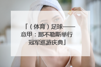 （体育）足球——意甲：那不勒斯举行冠军巡游庆典