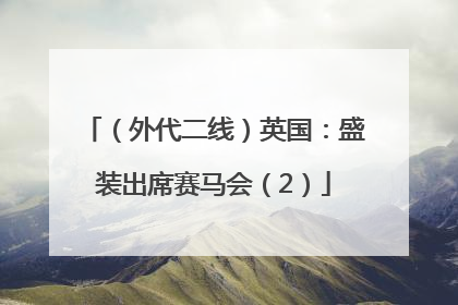 （外代二线）英国：盛装出席赛马会（2）