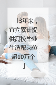 3年来，宜宾累计提供高校毕业生适配岗位超10万个