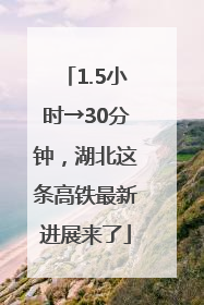 1.5小时→30分钟，湖北这条高铁最新进展来了