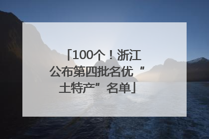 100个！浙江公布第四批名优“土特产”名单