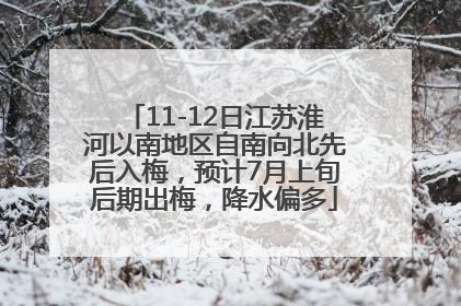 11-12日江苏淮河以南地区自南向北先后入梅，预计7月上旬后期出梅，降水偏多