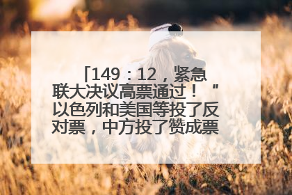 149：12，紧急联大决议高票通过！“以色列和美国等投了反对票，中方投了赞成票，19国弃权”