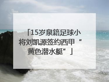 15岁泉籍足球小将刘凯源签约西甲“黄色潜水艇”