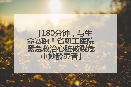 180分钟，与生命赛跑！省职工医院紧急救治心脏破裂危重妙龄患者