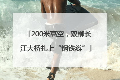 200米高空，双柳长江大桥扎上“钢铁辫”
