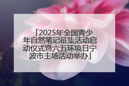 2025年全国青少年自然笔记征集活动启动仪式暨六五环境日宁波市主场活动举办