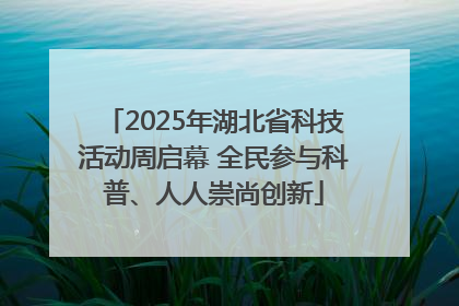 2025年湖北省科技活动周启幕 全民参与科普、人人崇尚创新
