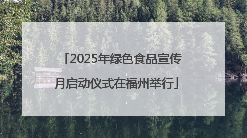 2025年绿色食品宣传月启动仪式在福州举行