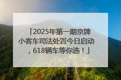2025年第一期京牌小客车司法处置今日启动，618辆车等你选！