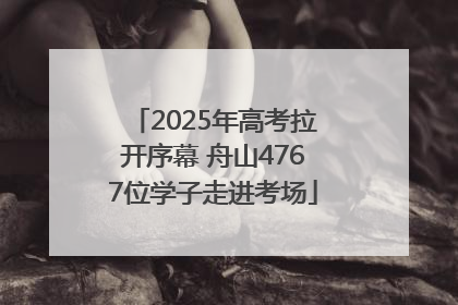 2025年高考拉开序幕 舟山4767位学子走进考场