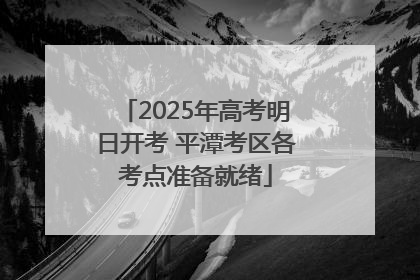 2025年高考明日开考 平潭考区各考点准备就绪