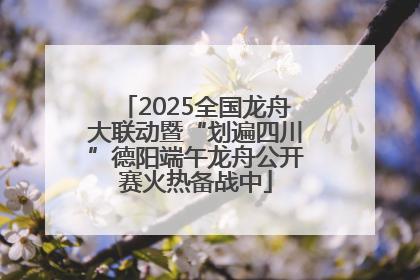 2025全国龙舟大联动暨“划遍四川”德阳端午龙舟公开赛火热备战中