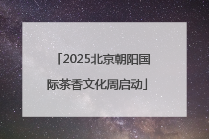 2025北京朝阳国际茶香文化周启动