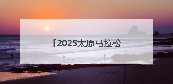 2025太原马拉松定档9月21日！6月23日开启报名！