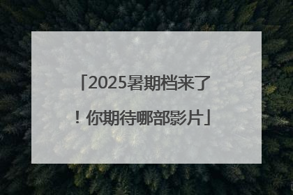 2025暑期档来了！你期待哪部影片