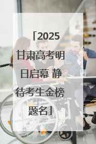 2025甘肃高考明日启幕 静待考生金榜题名