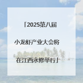 2025第八届小龙虾产业大会将在江西永修举行