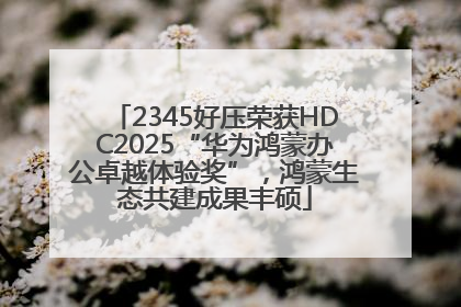 2345好压荣获HDC2025“华为鸿蒙办公卓越体验奖”，鸿蒙生态共建成果丰硕