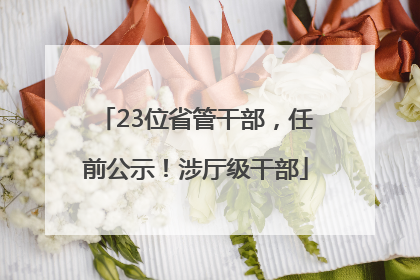 23位省管干部，任前公示！涉厅级干部
