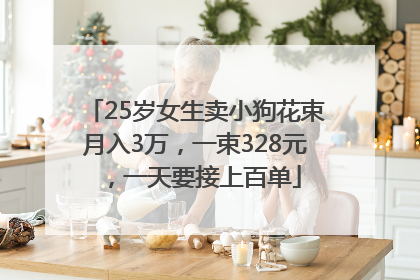 25岁女生卖小狗花束月入3万，一束328元，一天要接上百单