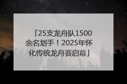 25支龙舟队1500余名划手！2025年怀化传统龙舟赛启幕