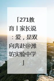 271教育丨家长说：爱，是双向奔赴@潍坊实验中学