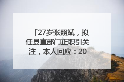 27岁张照斌，拟任县直部门正职引关注，本人回应：2019年选调生，此前负责公文相关工作