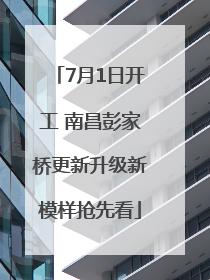 7月1日开工 南昌彭家桥更新升级新模样抢先看
