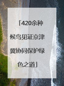420余种候鸟见证京津冀协同保护绿色之道