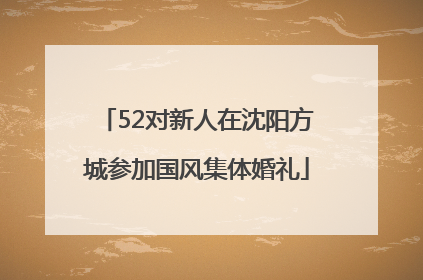 52对新人在沈阳方城参加国风集体婚礼