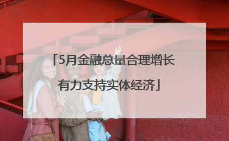 5月金融总量合理增长 有力支持实体经济
