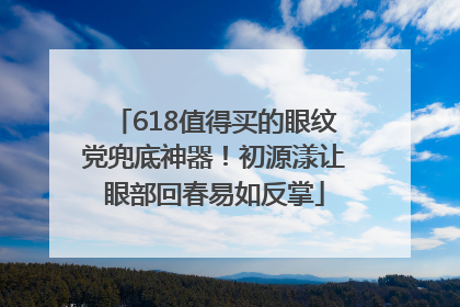 618值得买的眼纹党兜底神器！初源漾让眼部回春易如反掌