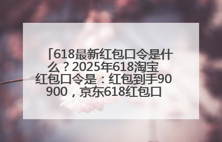 618最新红包口令是什么？2025年618淘宝红包口令是：红包到手90900，京东618红包口令是：红包到手798