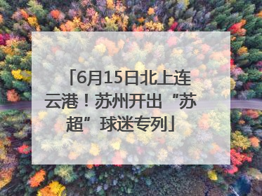 6月15日北上连云港！苏州开出“苏超”球迷专列