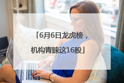6月6日龙虎榜，机构青睐这16股