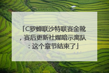 C罗蝉联沙特联赛金靴，赛后更新社媒暗示离队：这个章节结束了