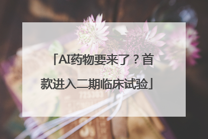 AI药物要来了？首款进入二期临床试验
