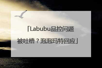 Labubu品控问题被吐槽？泡泡玛特回应