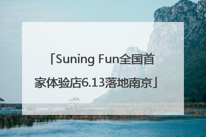 Suning Fun全国首家体验店6.13落地南京